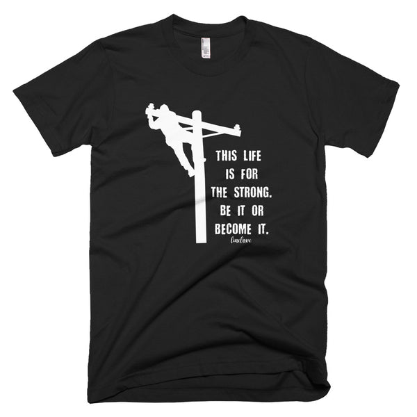 This Life Is For The Strong Be It Or Become It Lineman Tee